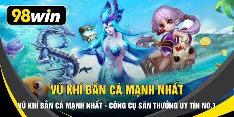 Vũ Khí Bắn Cá Mạnh Nhất